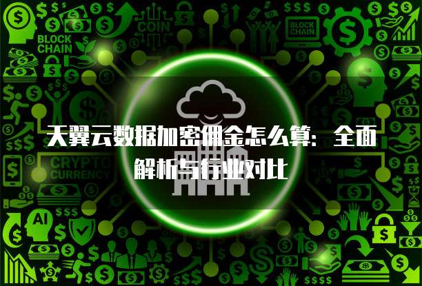 天翼云数据加密佣金怎么算:全面解析与行业对比