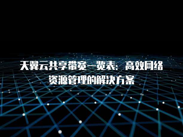 天翼云共享带宽一览表:高效网络资源管理的解决方案