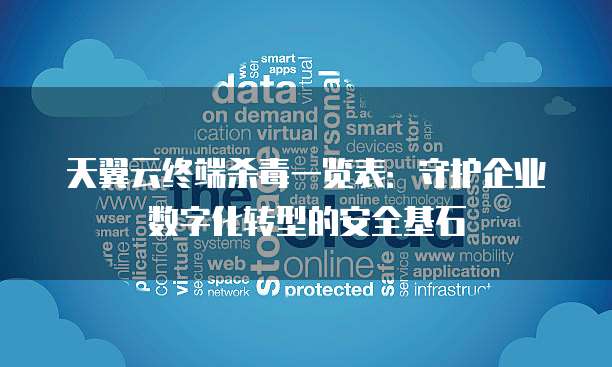 天翼云终端杀毒一览表:守护企业数字化转型的安全基石
