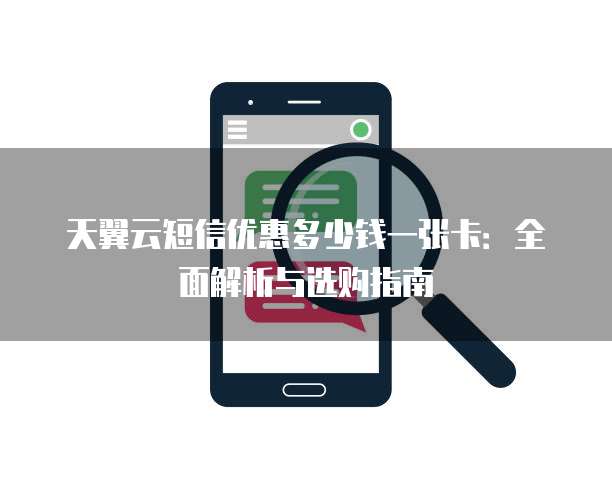 天翼云短信优惠多少钱一张卡：全面解析与选购指南