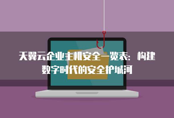 天翼云企业主机安全一览表:构建数字时代的安全护城河