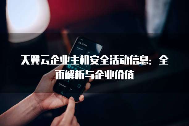 天翼云企业主机安全活动信息:全面解析与企业价值