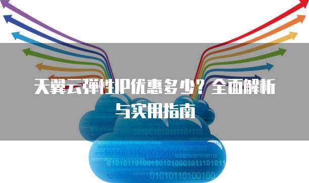 天翼云弹性IP优惠多少？全面解析与实用指南