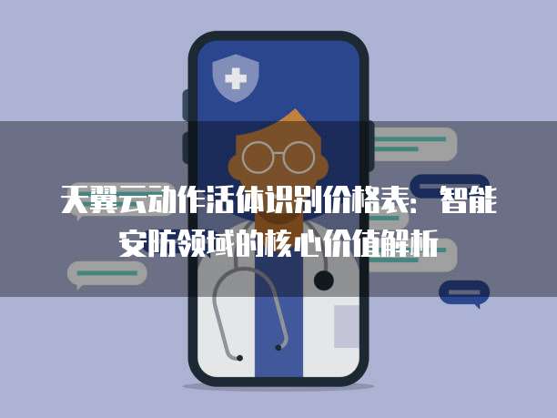 天翼云动作活体识别价格表:智能安防领域的核心价值解析