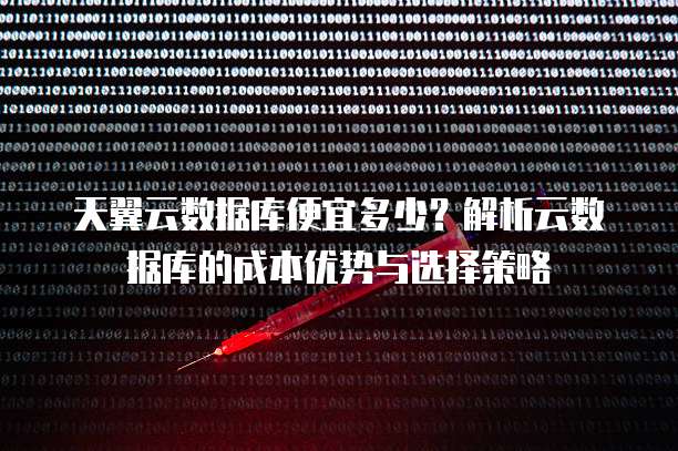 天翼云数据库便宜多少?解析云数据库的成本优势与选择策略