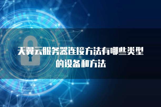天翼云服务器连接方法有哪些类型的设备和方法
