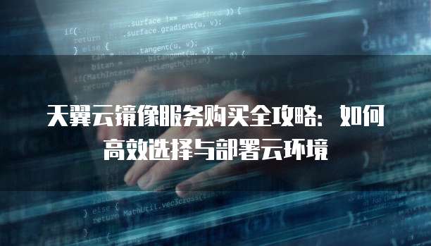 天翼云镜像服务购买全攻略:如何高效选择与部署云环境