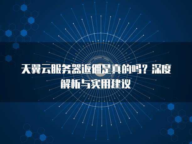 天翼云服务器返佣是真的吗?深度解析与实用建议