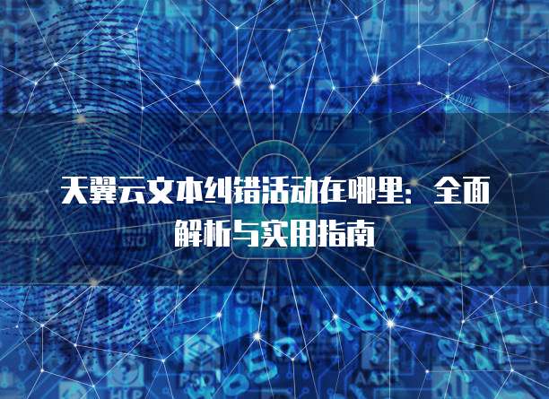天翼云文本纠错活动在哪里:全面解析与实用指南