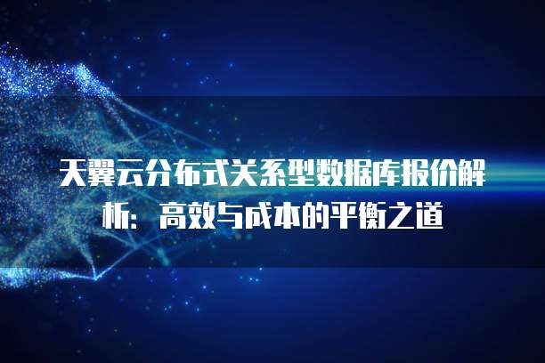 天翼云分布式关系型数据库报价解析：高效与成本的平衡之道