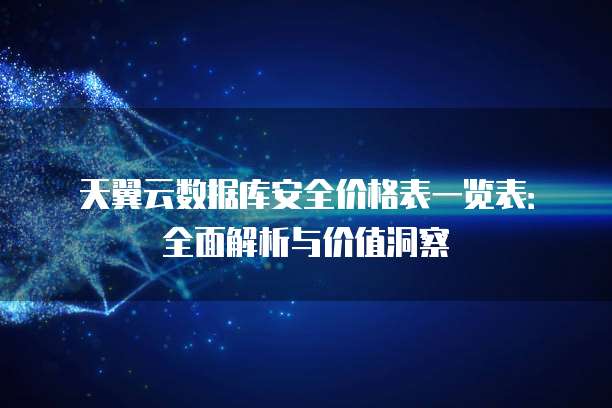 天翼云数据库安全价格表一览表:全面解析与价值洞察