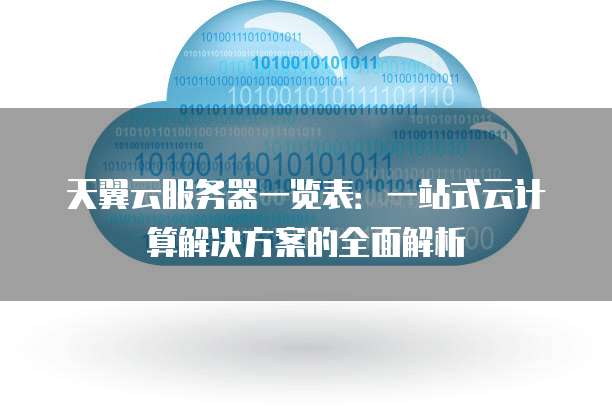 天翼云服务器一览表:一站式云计算解决方案的全面解析