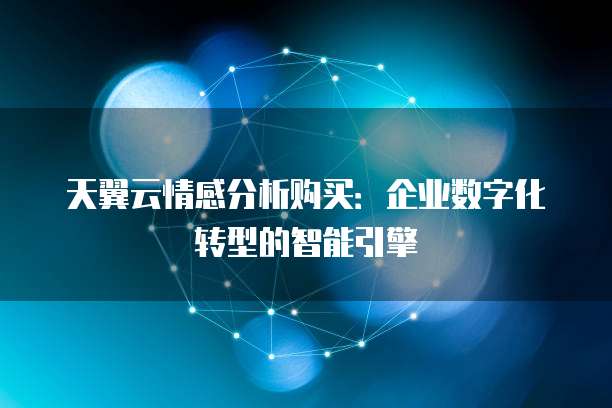 天翼云情感分析购买:企业数字化转型的智能引擎