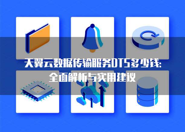 天翼云数据传输服务DTS多少钱:全面解析与实用建议