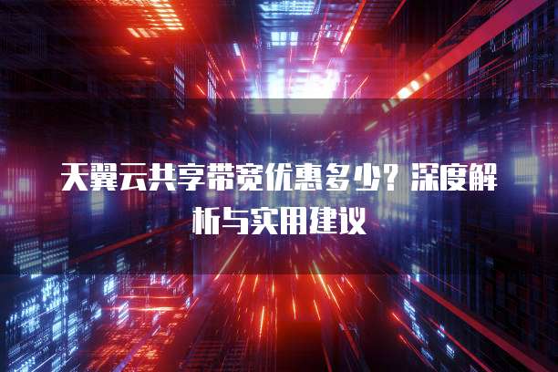 天翼云共享带宽优惠多少?深度解析与实用建议