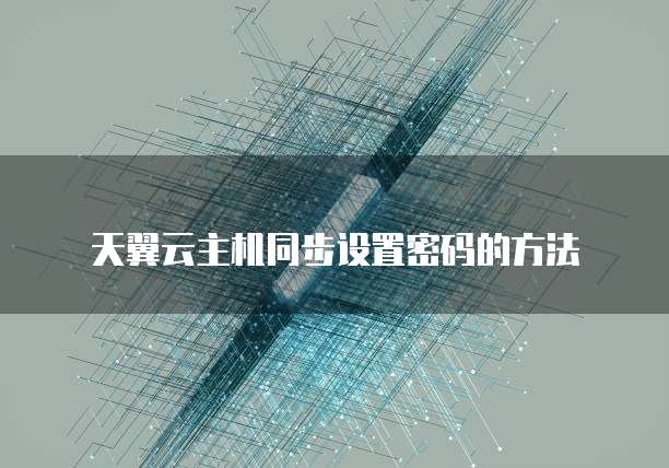 天翼云主机同步设置密码的方法