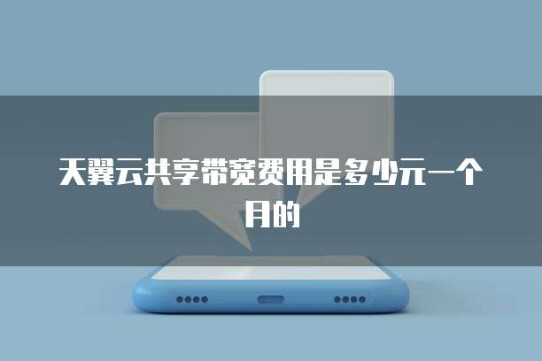 天翼云共享带宽费用是多少元一个月的
