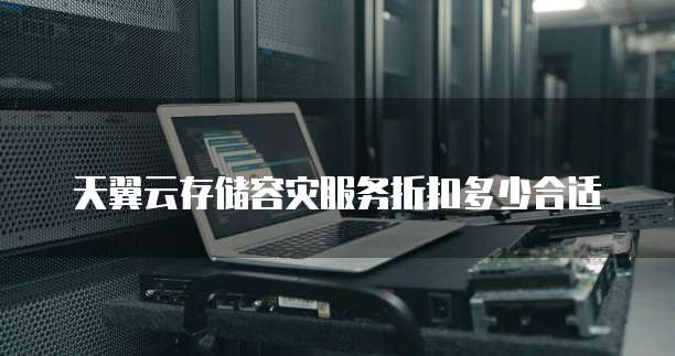 天翼云存储容灾服务折扣多少合适