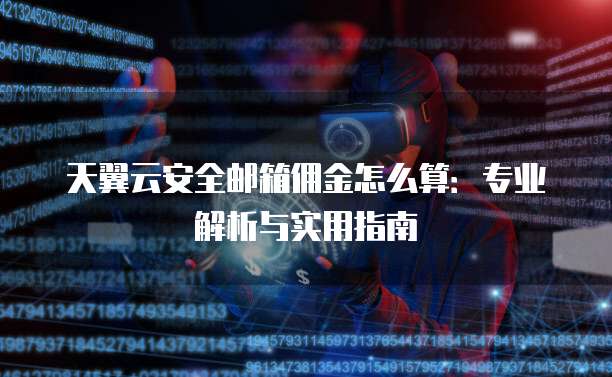 天翼云安全邮箱佣金怎么算:专业解析与实用指南