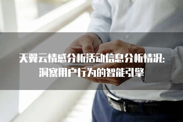 天翼云情感分析活动信息分析情况：洞察用户行为的智能引擎