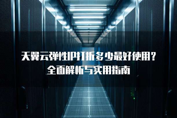 天翼云弹性IP打折多少最好使用?全面解析与实用指南
