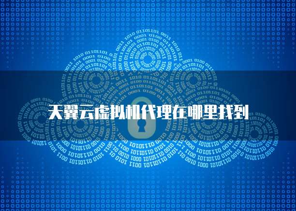 天翼云虚拟机代理在哪里找到