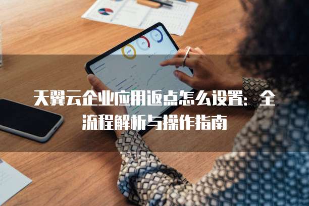 天翼云企业应用返点怎么设置:全流程解析与操作指南