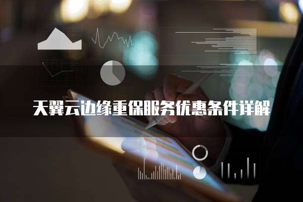 天翼云边缘重保服务优惠条件详解