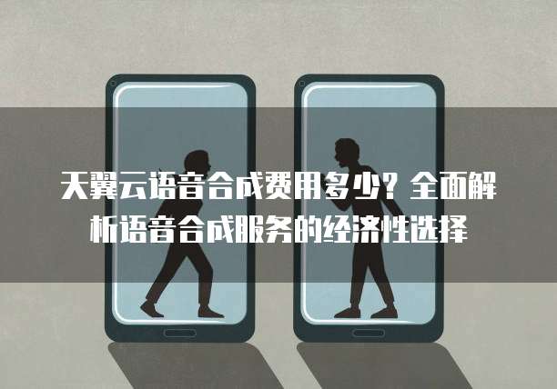 天翼云语音合成费用多少?全面解析语音合成服务的经济性选择