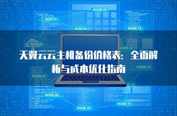 天翼云云主机备份价格表:全面解析与成本优化指南