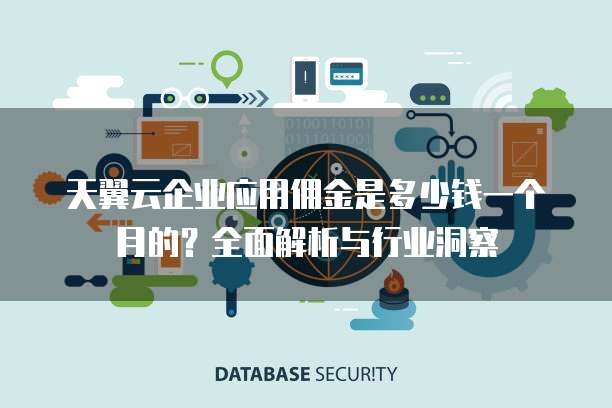 天翼云企业应用佣金是多少钱一个月的?全面解析与行业洞察