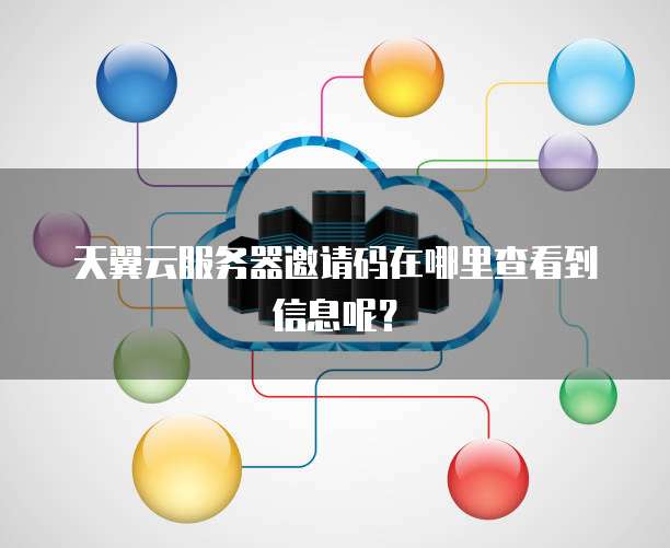 天翼云服务器邀请码在哪里查看到信息呢?