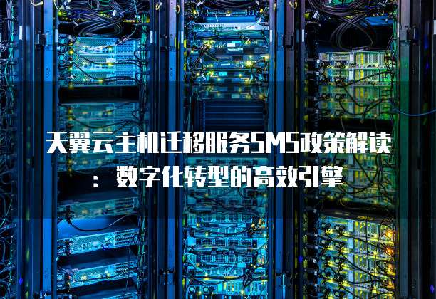 天翼云主机迁移服务SMS政策解读:数字化转型的高效引擎