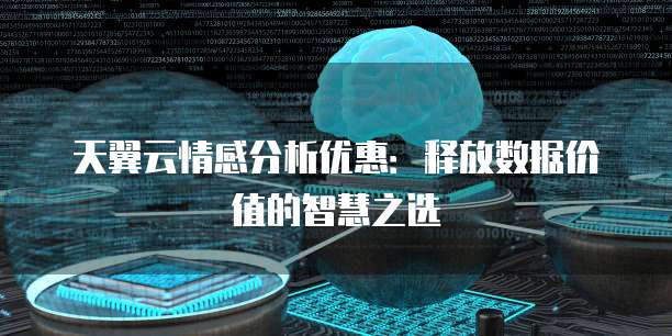 天翼云情感分析优惠:释放数据价值的智慧之选