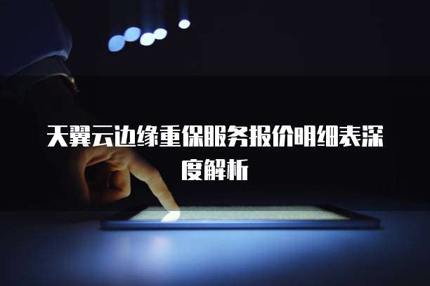 天翼云边缘重保服务报价明细表深度解析
