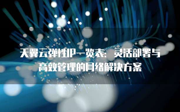 天翼云弹性IP一览表:灵活部署与高效管理的网络解决方案