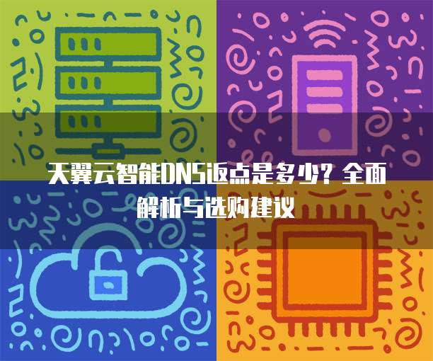 天翼云智能DNS返点是多少?全面解析与选购建议