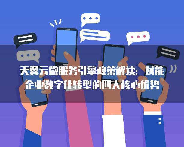 天翼云微服务引擎政策解读：赋能企业数字化转型的四大核心优势