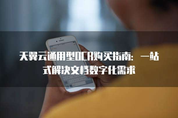 天翼云通用型OCR购买指南:一站式解决文档数字化需求