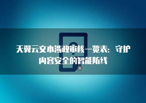 天翼云文本涉政审核一览表:守护内容安全的智能防线