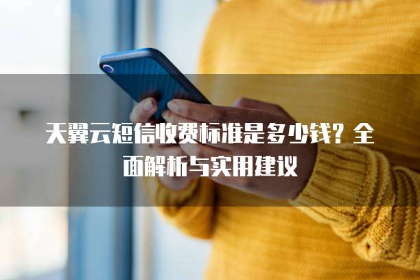 天翼云短信收费标准是多少钱?全面解析与实用建议