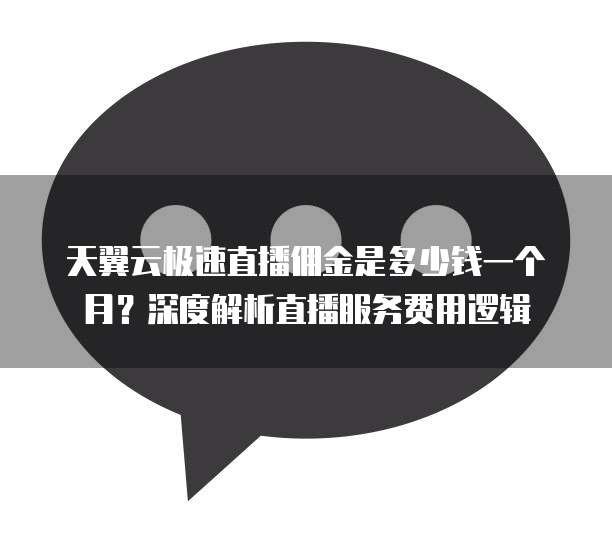 天翼云极速直播佣金是多少钱一个月？深度解析直播服务费用逻辑
