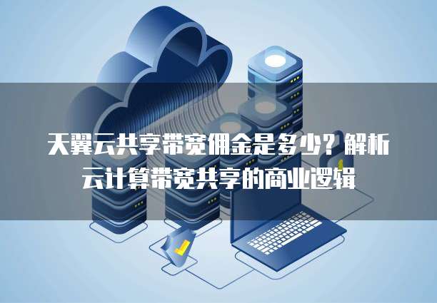 天翼云共享带宽佣金是多少?解析云计算带宽共享的商业逻辑