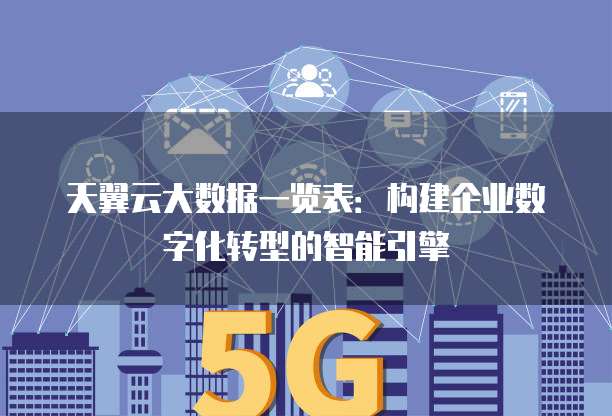 天翼云大数据一览表:构建企业数字化转型的智能引擎