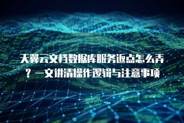 天翼云文档数据库服务返点怎么弄?一文讲清操作逻辑与注意事项