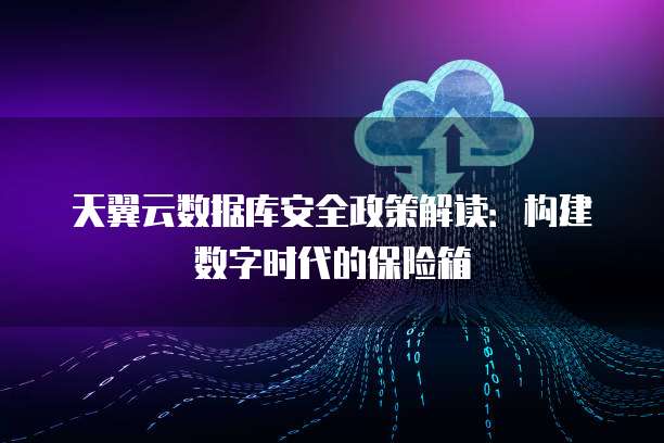 天翼云数据库安全政策解读:构建数字时代的保险箱