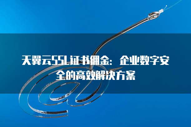 天翼云SSL证书佣金:企业数字安全的高效解决方案