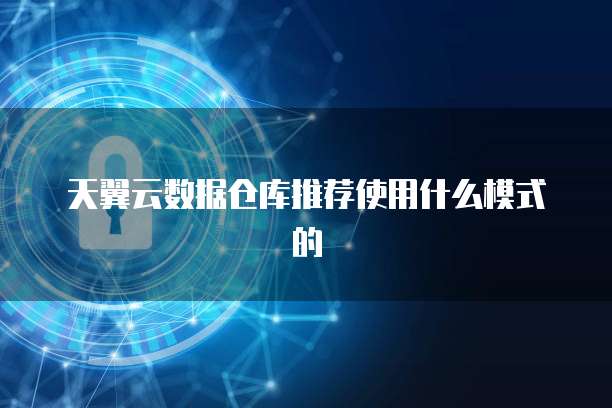 天翼云数据仓库推荐使用什么模式的