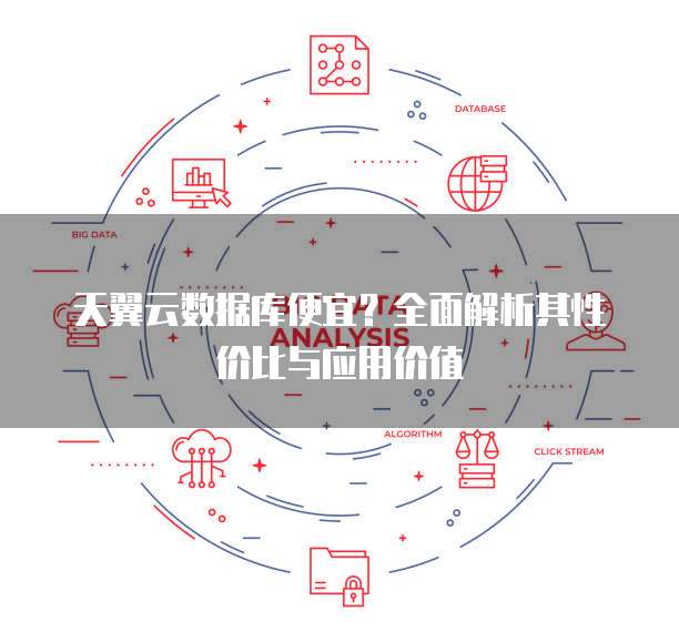 天翼云数据库便宜?全面解析其性价比与应用价值