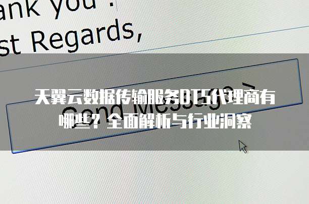 天翼云数据传输服务DTS代理商有哪些?全面解析与行业洞察